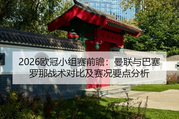 2026欧冠小组赛前瞻：曼联与巴塞罗那战术对比及赛况要点分析