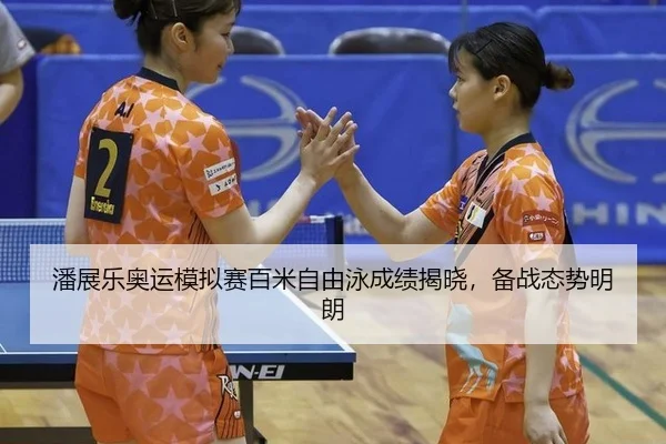 潘展乐奥运模拟赛百米自由泳成绩揭晓，备战态势明朗